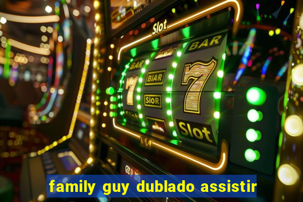 family guy dublado assistir